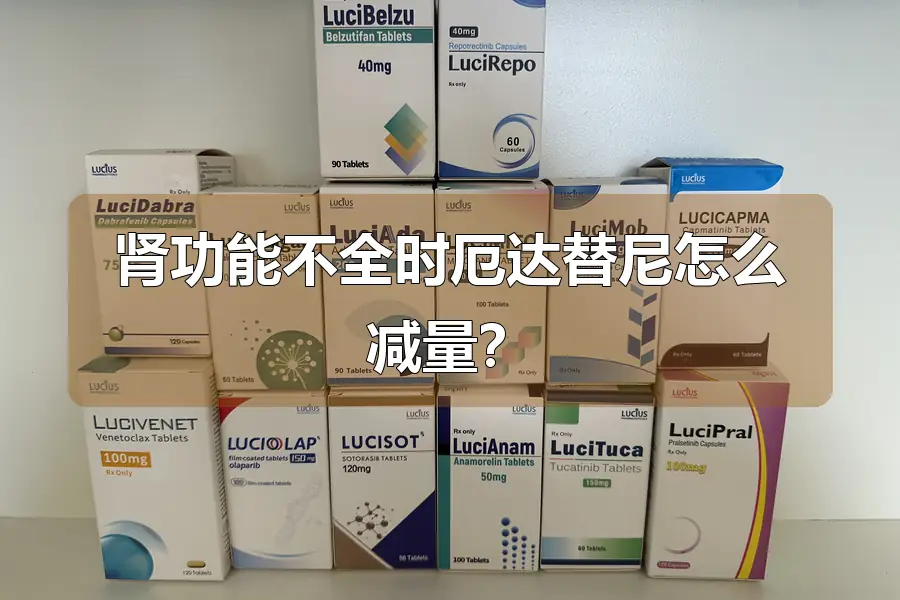 肾功能不全时厄达替尼怎么减量？